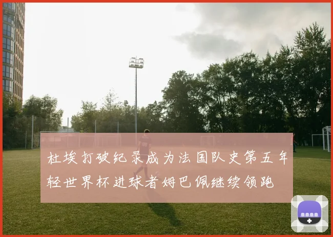 杜埃打破纪录成为法国队史第五年轻世界杯进球者姆巴佩继续领跑
