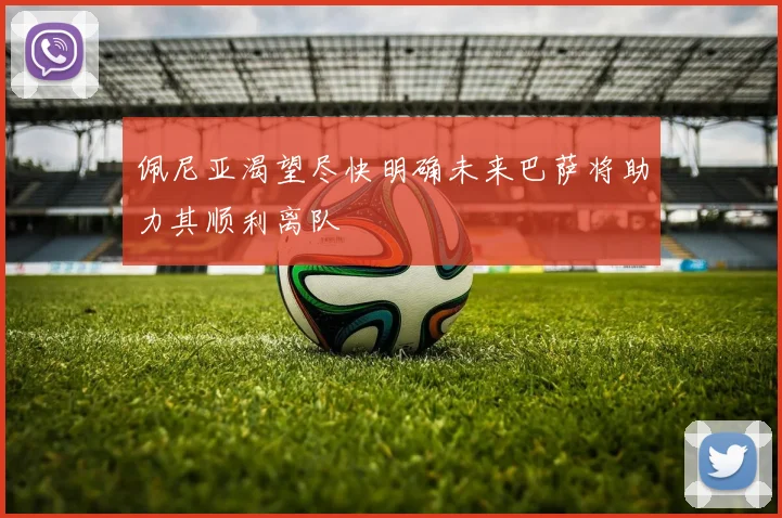 佩尼亚渴望尽快明确未来巴萨将助力其顺利离队
