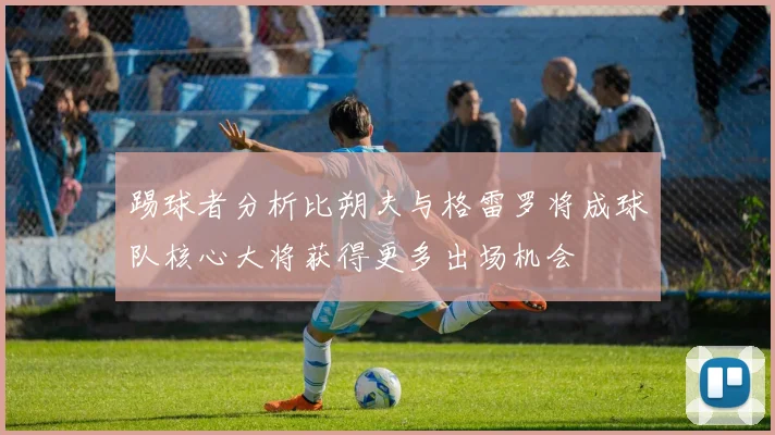 踢球者分析比朔夫与格雷罗将成球队核心大将获得更多出场机会