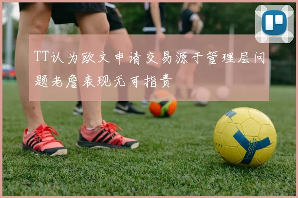 TT认为欧文申请交易源于管理层问题老詹表现无可指责